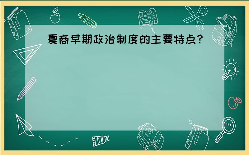 夏商早期政治制度的主要特点?