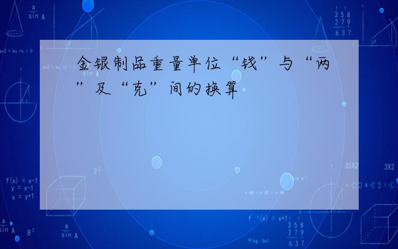 金银制品重量单位“钱”与“两”及“克”间的换算