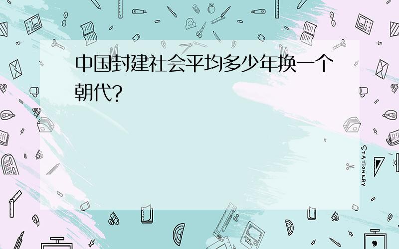 中国封建社会平均多少年换一个朝代?