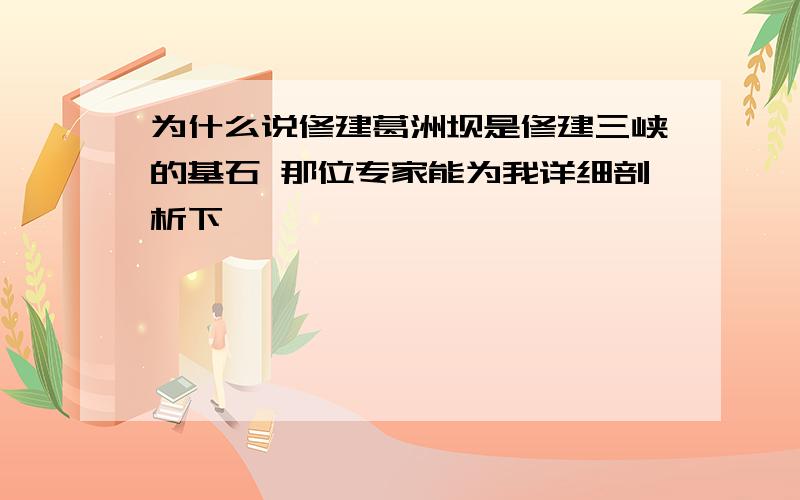 为什么说修建葛洲坝是修建三峡的基石 那位专家能为我详细剖析下