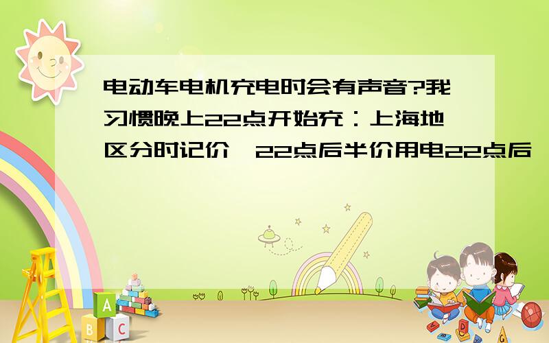 电动车电机充电时会有声音?我习惯晚上22点开始充：上海地区分时记价,22点后半价用电22点后一般也应该睡了刚刚起夜,听到有轻微的呼呼声,循声而去,竞是充电器仰或电池!