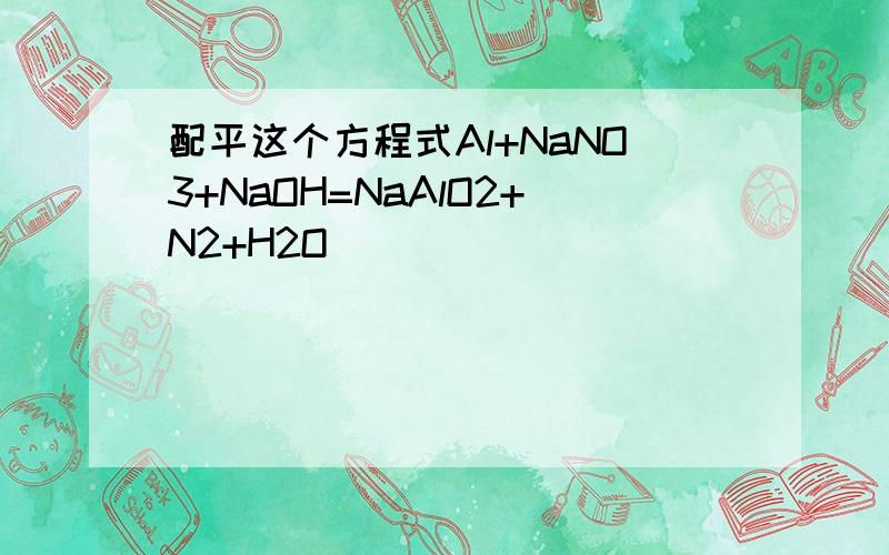 配平这个方程式Al+NaNO3+NaOH=NaAlO2+N2+H2O