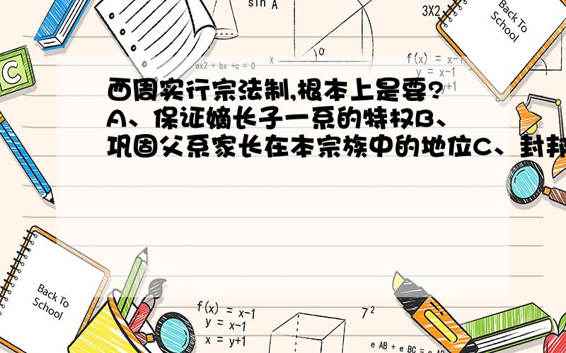 西周实行宗法制,根本上是要?A、保证嫡长子一系的特权B、巩固父系家长在本宗族中的地位C、封邦建国,拱卫王室D、保证王权的稳定