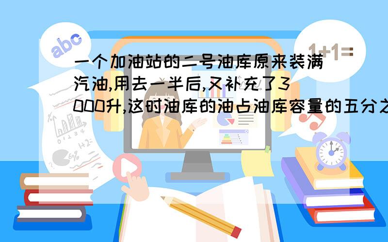 一个加油站的二号油库原来装满汽油,用去一半后,又补充了3000升,这时油库的油占油库容量的五分之四.这个油库能装汽油多少升?