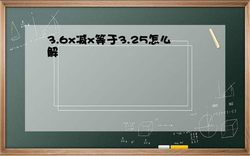 3.6x减x等于3.25怎么解