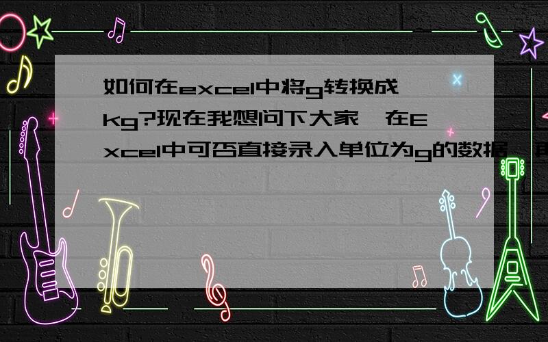 如何在excel中将g转换成kg?现在我想问下大家,在Excel中可否直接录入单位为g的数据,再直接选中,将其统一转换为kg?有这项功能不?