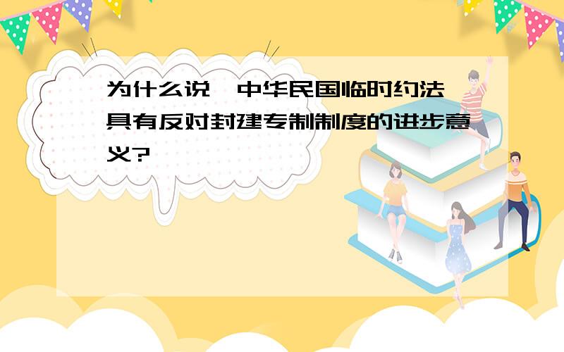 为什么说《中华民国临时约法》具有反对封建专制制度的进步意义?