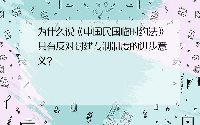 为什么说《中国民国临时约法》具有反对封建专制制度的进步意义?