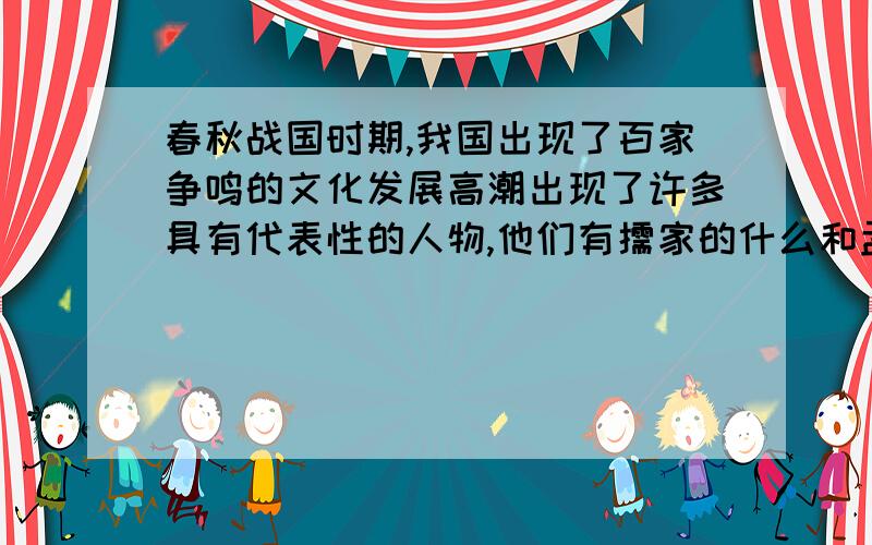 春秋战国时期,我国出现了百家争鸣的文化发展高潮出现了许多具有代表性的人物,他们有儒家的什么和孟子,到家的什么和老子,法家的什么等