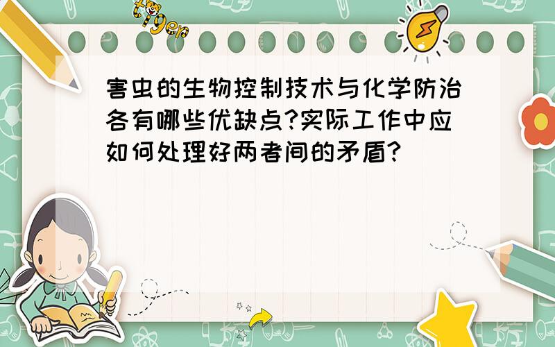 害虫的生物控制技术与化学防治各有哪些优缺点?实际工作中应如何处理好两者间的矛盾?