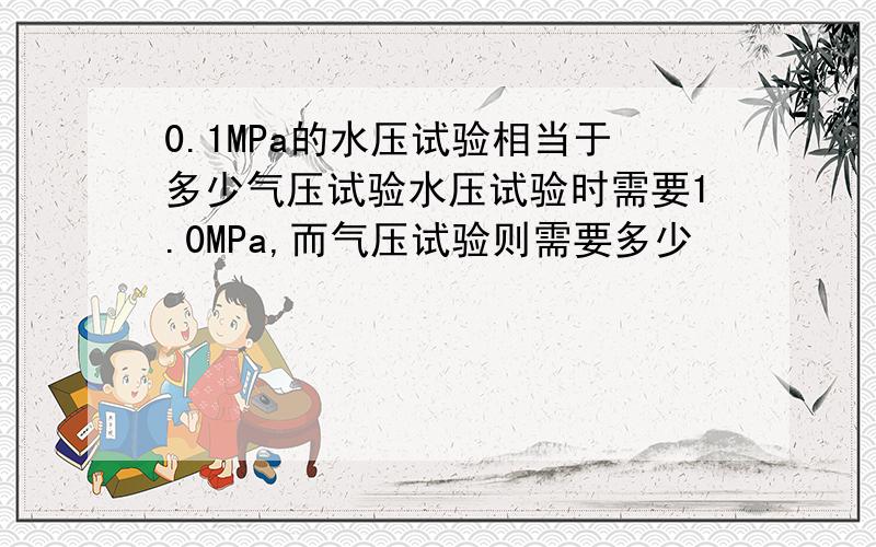 0.1MPa的水压试验相当于多少气压试验水压试验时需要1.0MPa,而气压试验则需要多少