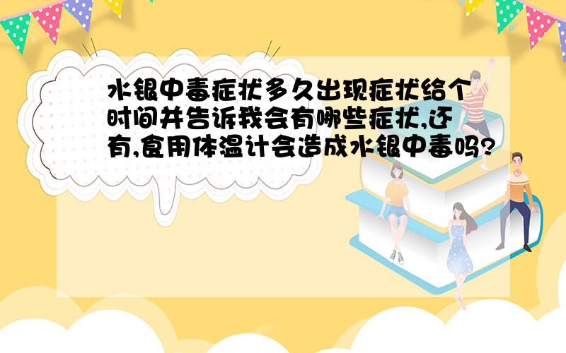 水银中毒症状多久出现症状给个时间并告诉我会有哪些症状,还有,食用体温计会造成水银中毒吗?