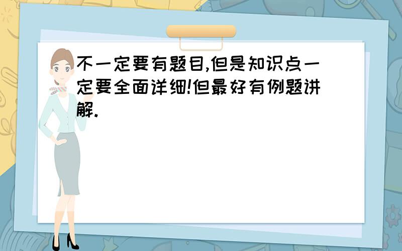 不一定要有题目,但是知识点一定要全面详细!但最好有例题讲解.