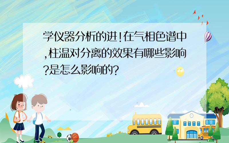 学仪器分析的进!在气相色谱中,柱温对分离的效果有哪些影响?是怎么影响的?