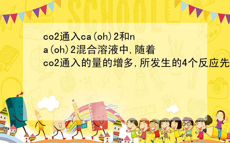 co2通入ca(oh)2和na(oh)2混合溶液中,随着co2通入的量的增多,所发生的4个反应先后如何,为什么?