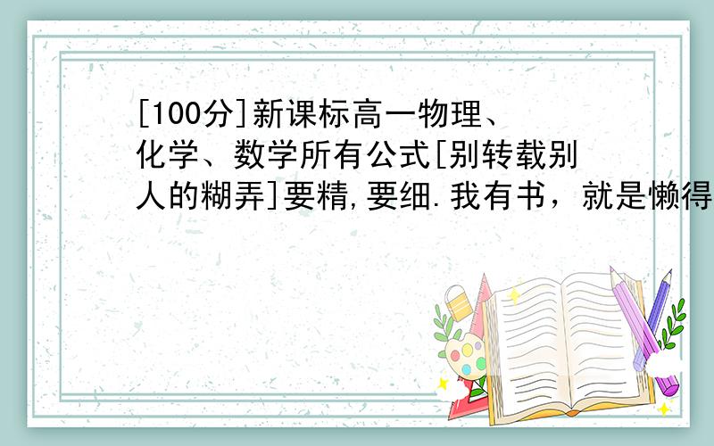 [100分]新课标高一物理、化学、数学所有公式[别转载别人的糊弄]要精,要细.我有书，就是懒得归纳