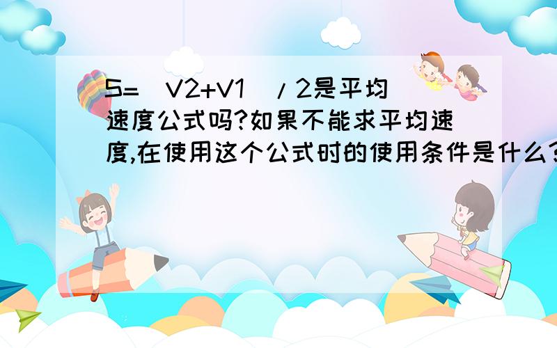 S=(V2+V1)/2是平均速度公式吗?如果不能求平均速度,在使用这个公式时的使用条件是什么?