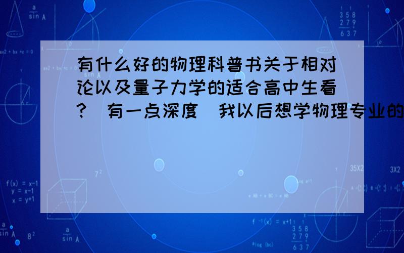 有什么好的物理科普书关于相对论以及量子力学的适合高中生看?（有一点深度）我以后想学物理专业的，