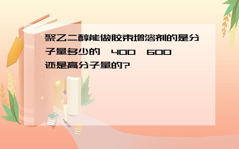 聚乙二醇能做胶束增溶剂的是分子量多少的,400,600,还是高分子量的?