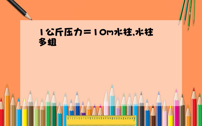 1公斤压力＝10m水柱,水柱多粗