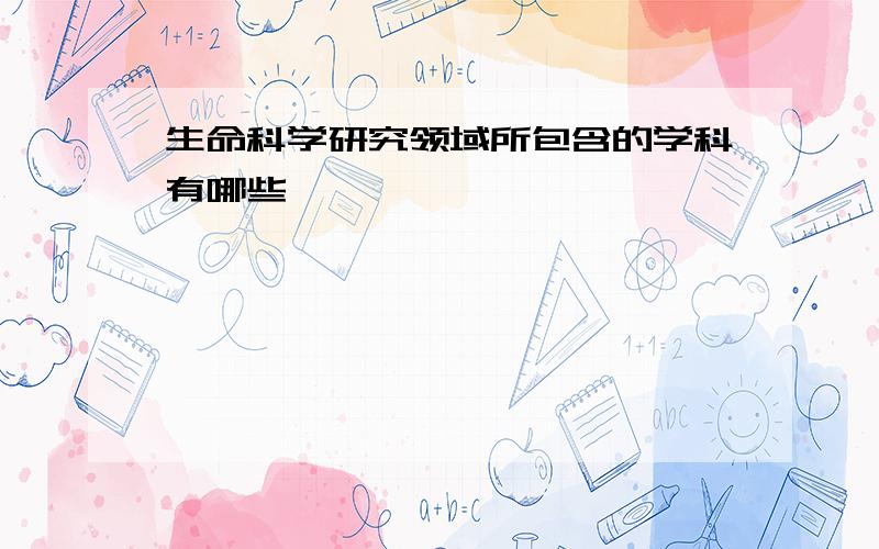 生命科学研究领域所包含的学科有哪些