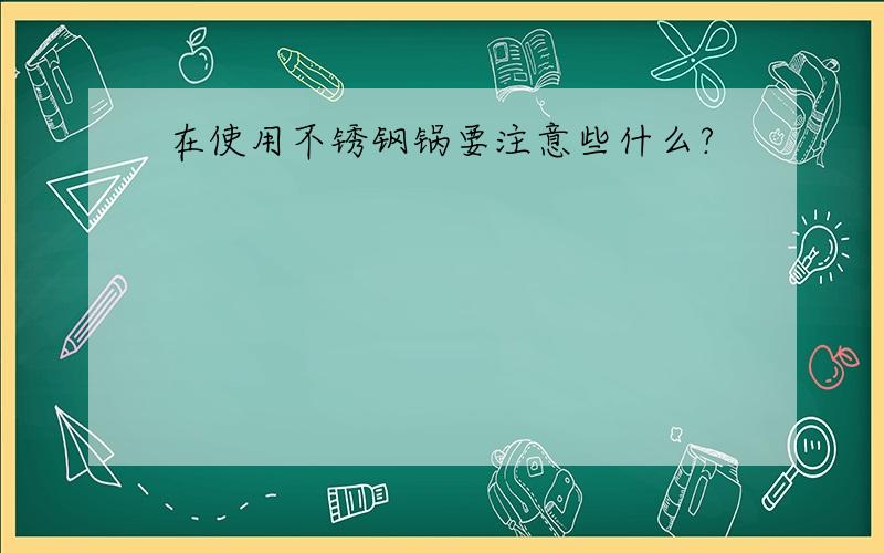 在使用不锈钢锅要注意些什么?