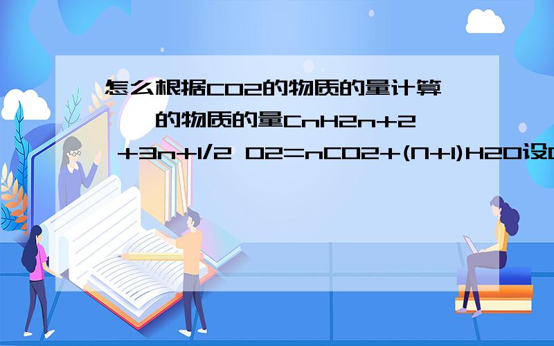 怎么根据CO2的物质的量计算烷烃的物质的量CnH2n+2 +3n+1/2 O2=nCO2+(N+1)H2O设CO2为0.8mol,怎么算CnH2n+2