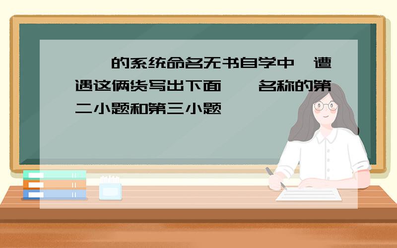 烷烃的系统命名无书自学中,遭遇这俩货写出下面烷烃名称的第二小题和第三小题