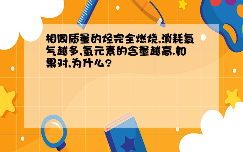 相同质量的烃完全燃烧,消耗氧气越多,氢元素的含量越高.如果对,为什么?