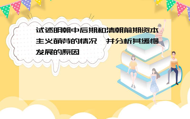 试述明朝中后期和清朝前期资本主义萌芽的情况,并分析其缓慢发展的原因