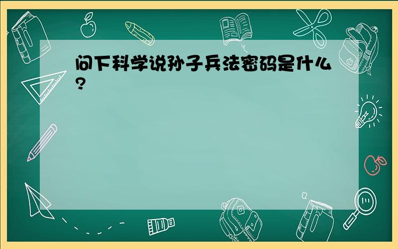 问下科学说孙子兵法密码是什么?