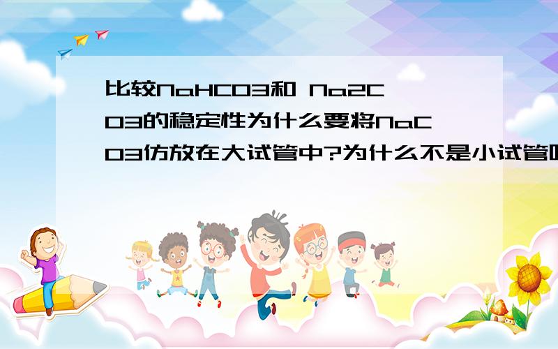 比较NaHCO3和 Na2CO3的稳定性为什么要将NaCO3仿放在大试管中?为什么不是小试管呢?