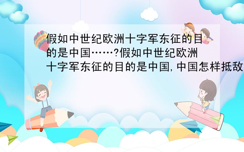 假如中世纪欧洲十字军东征的目的是中国……?假如中世纪欧洲十字军东征的目的是中国,中国怎样抵敌?