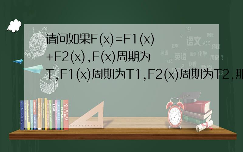 请问如果F(x)=F1(x)+F2(x),F(x)周期为T,F1(x)周期为T1,F2(x)周期为T2,那么是否T=mT1=nT2?