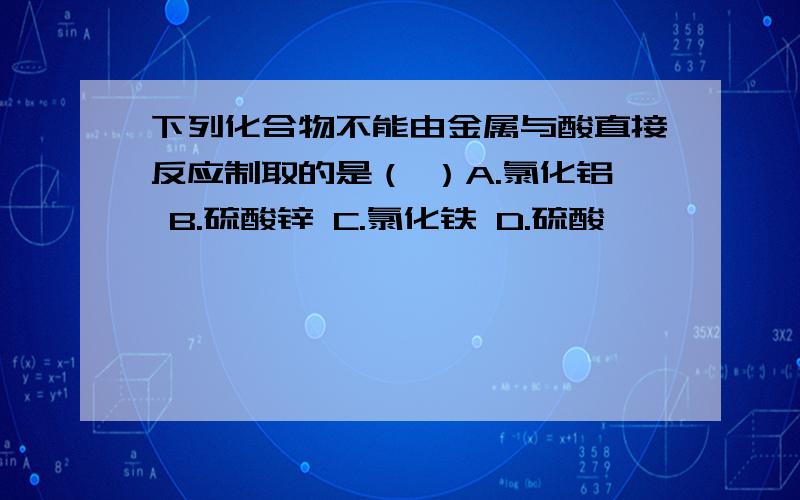 下列化合物不能由金属与酸直接反应制取的是（ ）A.氯化铝 B.硫酸锌 C.氯化铁 D.硫酸镁