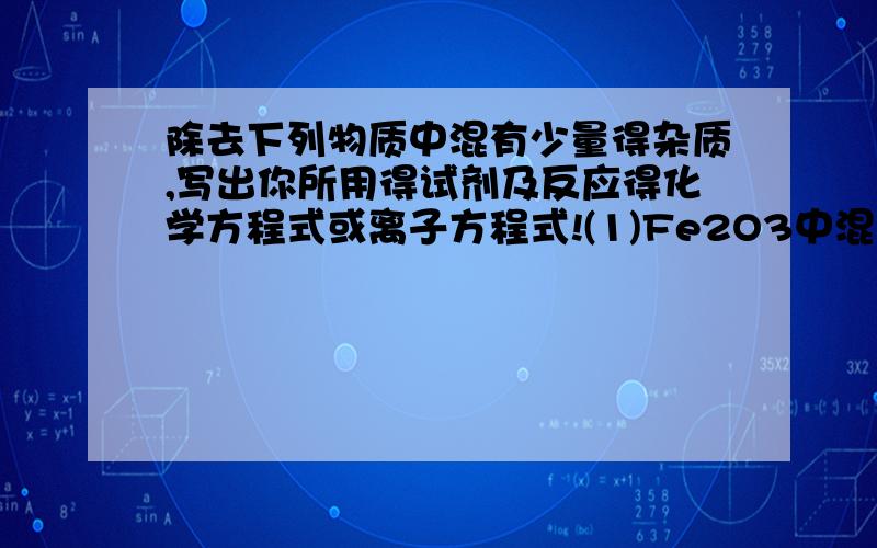 除去下列物质中混有少量得杂质,写出你所用得试剂及反应得化学方程式或离子方程式!(1)Fe2O3中混有少量得AL2O3(2)NaCL溶液中混有少量得Na2CO3(3)FeSO4中混有少量得CuSO4(4)NaCO3溶液中混有少量得NaH2O3