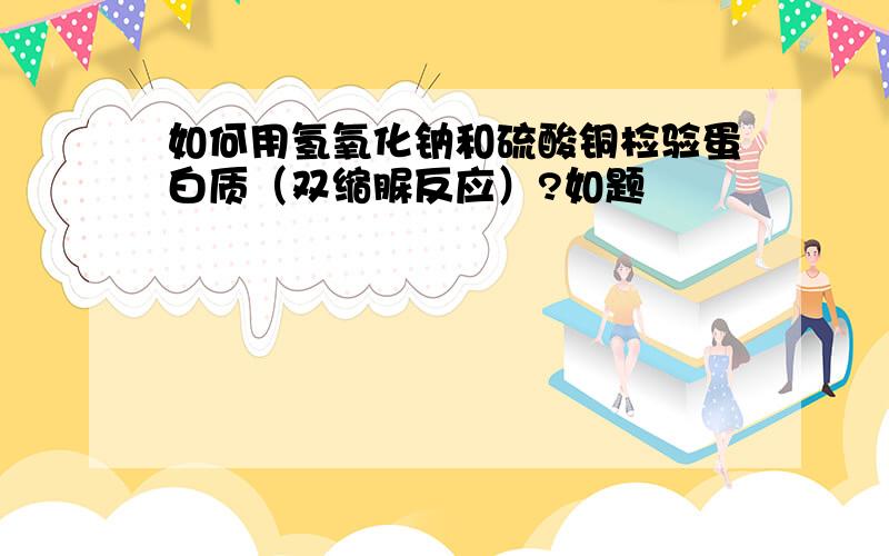 如何用氢氧化钠和硫酸铜检验蛋白质（双缩脲反应）?如题