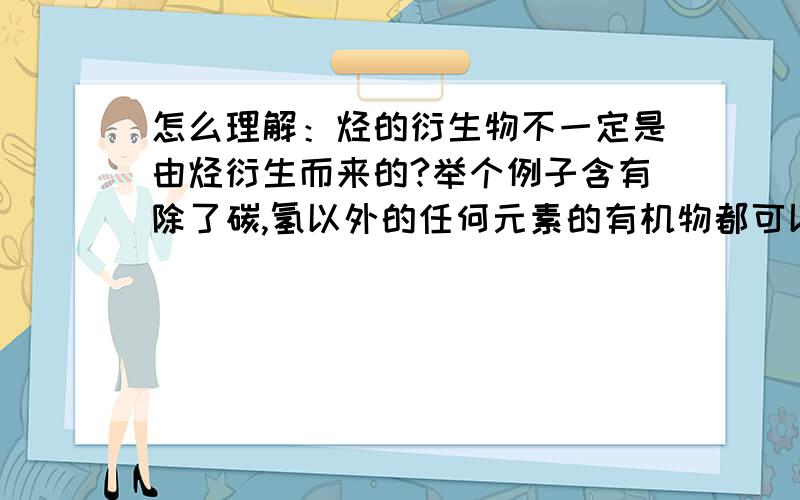 怎么理解：烃的衍生物不一定是由烃衍生而来的?举个例子含有除了碳,氢以外的任何元素的有机物都可以称为烃的衍生物吗?