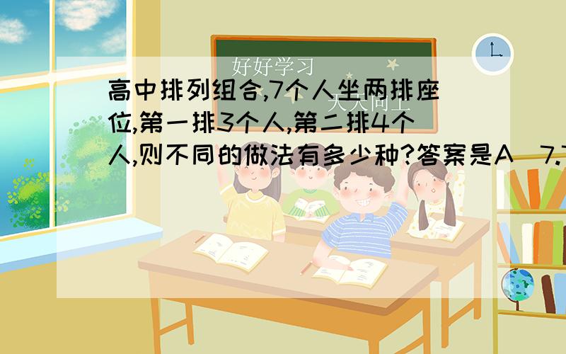 高中排列组合,7个人坐两排座位,第一排3个人,第二排4个人,则不同的做法有多少种?答案是A(7.7),5040种,为什么是全排呢?