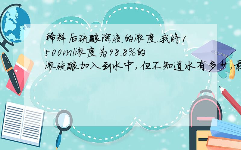 稀释后硫酸溶液的浓度.我将1500ml浓度为98.8%的浓硫酸加入到水中,但不知道水有多少,最后溶液的体积为27L,请问能计算出溶液的浓度吗?若能计算出来,请问浓度为多少.