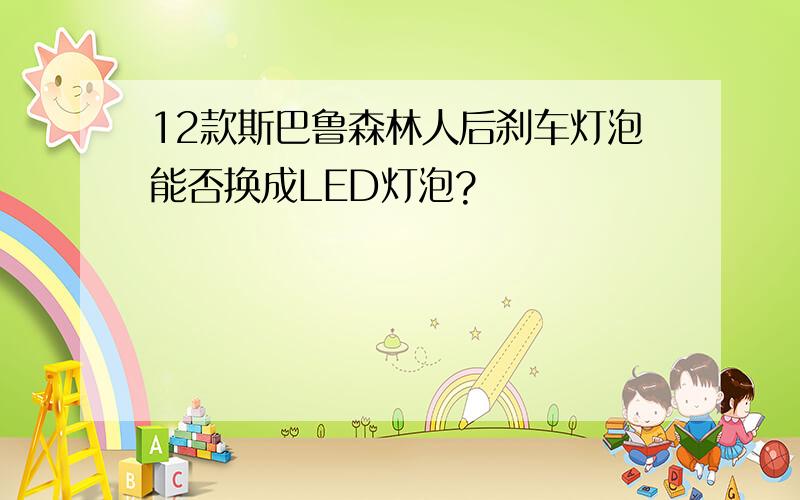 12款斯巴鲁森林人后刹车灯泡能否换成LED灯泡?