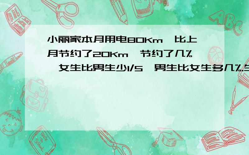 小丽家本月用电80Km,比上月节约了20Km,节约了几%,女生比男生少1/5,男生比女生多几%.生产102个产品全部合格,合格率是几%.1/2小时的1/4,也就是1小时的几%.数学六单元考试,5人不合格,30人合格,合格