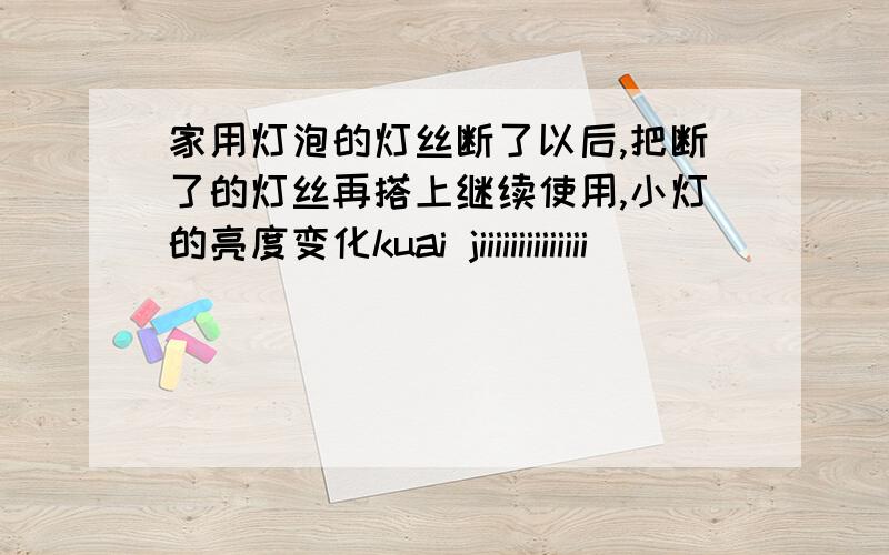 家用灯泡的灯丝断了以后,把断了的灯丝再搭上继续使用,小灯的亮度变化kuai jiiiiiiiiiiiiii