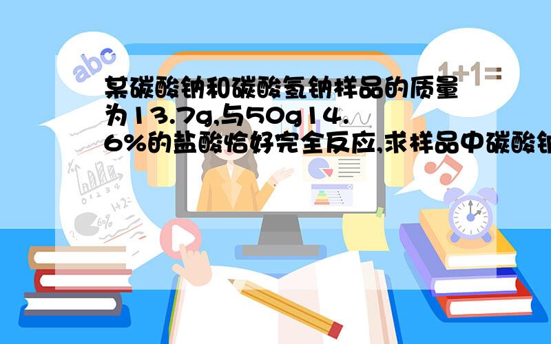 某碳酸钠和碳酸氢钠样品的质量为13.7g,与50g14.6%的盐酸恰好完全反应,求样品中碳酸钠和碳酸氢钠的质量各是