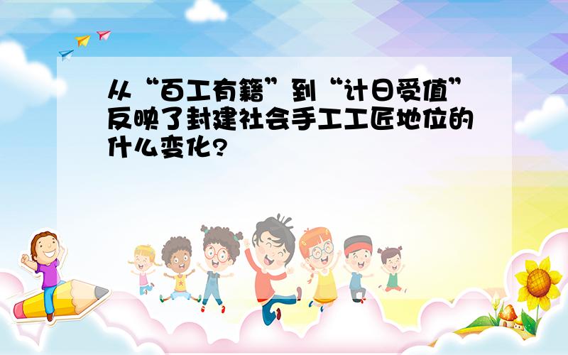 从“百工有籍”到“计日受值”反映了封建社会手工工匠地位的什么变化?