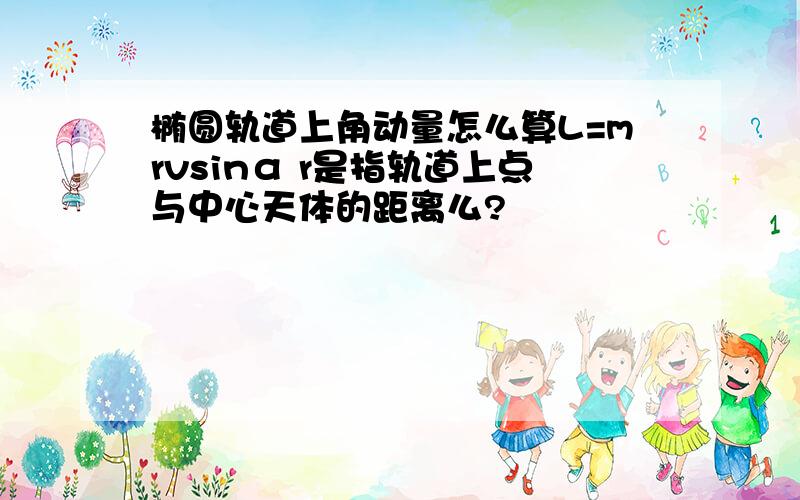 椭圆轨道上角动量怎么算L=mrvsinα r是指轨道上点与中心天体的距离么?