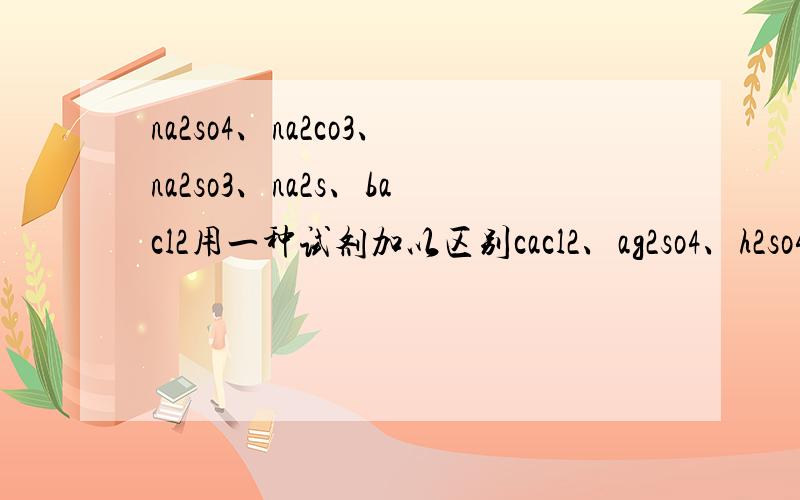 na2so4、na2co3、na2so3、na2s、bacl2用一种试剂加以区别cacl2、ag2so4、h2so4、hcl中哪一个,请说一下理由好伐?