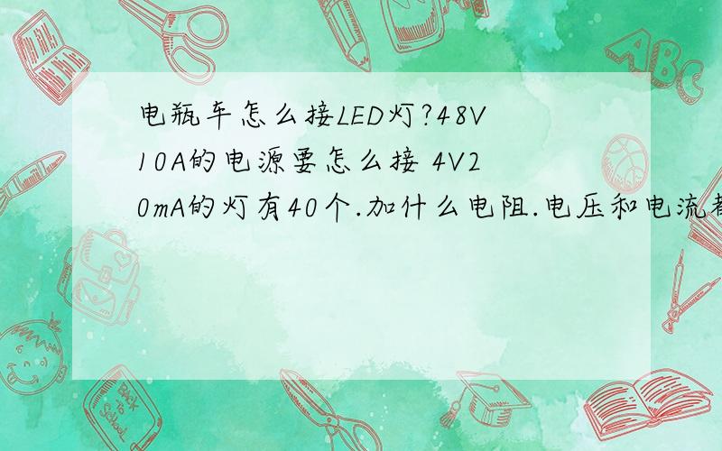 电瓶车怎么接LED灯?48V10A的电源要怎么接 4V20mA的灯有40个.加什么电阻.电压和电流都要符合要求的.