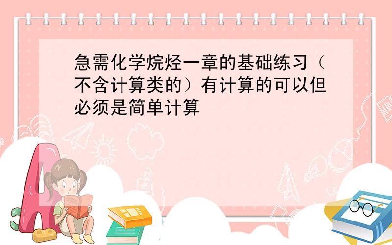 急需化学烷烃一章的基础练习（不含计算类的）有计算的可以但必须是简单计算