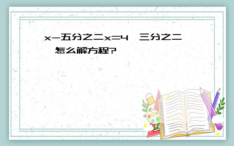 x-五分之二x=4*三分之二,怎么解方程?